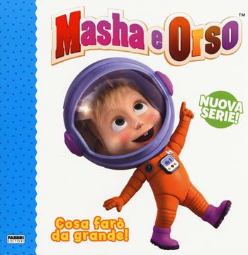 Cosa farò da grande! Masha e Orso. Nuova serie. Ediz. a colori  - Libro Fabbri 2019 | Libraccio.it