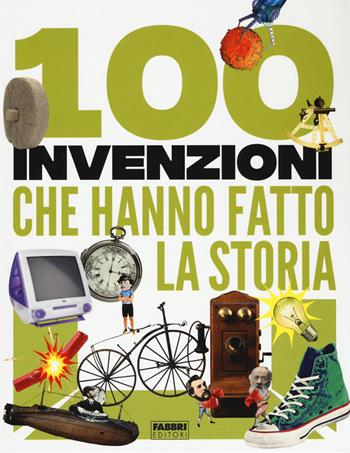 100 invenzioni che hanno fatto la storia - Tracey Turner, Andrea Mills, Clive Gifford - Libro Fabbri 2019 | Libraccio.it