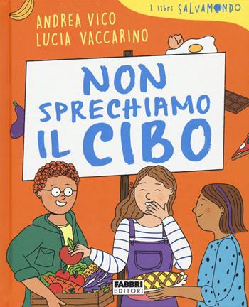 Non sprechiamo il cibo. I libri Salvamondo - Andrea Vico, Lucia Vaccarino - Libro Fabbri 2020 | Libraccio.it