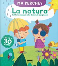 La natura. Tutte le risposte alle domande dei piccoli. Ma perché? Ediz. a colori  - Libro Fabbri 2020 | Libraccio.it