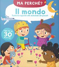 Il mondo. Tutte le risposte alle domande dei piccoli. Ma perché? Ediz. a colori  - Libro Fabbri 2020 | Libraccio.it