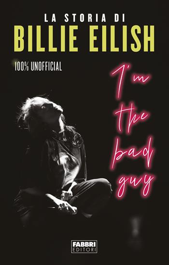 I'm the bad guy. La storia di Billie Eilish. 100% unofficial  - Libro Fabbri 2020, Fabbri. Varia | Libraccio.it