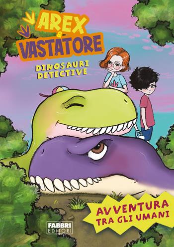 Avventura tra gli umani. Arex e Vastatore, dinosauri detective  - Libro Fabbri 2022, Varia 6-9 anni | Libraccio.it