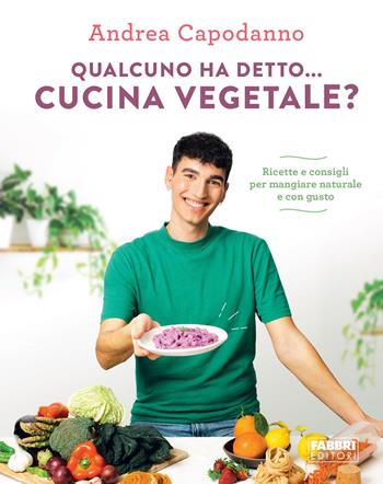 Qualcuno ha detto... cucina vegetale? Ricette e consigli per mangiare naturale e con gusto - Andrea Capodanno - Libro Fabbri 2023 | Libraccio.it