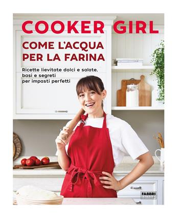 Come l'acqua per la farina. Ricette lievitate dolci e salate, basi e segreti per impasti perfetti. Ediz. illustrata - Cooker Girl - Libro Fabbri 2022 | Libraccio.it