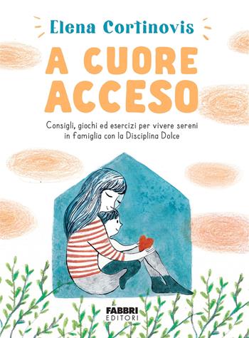 A cuore acceso. Consigli, giochi ed esercizi per vivere sereni in famiglia con la Disciplina Dolce. Ediz. illustrata - Elena Cortinovis - Libro Fabbri 2023 | Libraccio.it