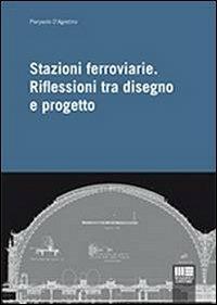 Stazioni ferroviarie. Riflessioni tra disegno e progetto - Pierpaolo D'Agostino - Libro Maggioli Editore 2013 | Libraccio.it