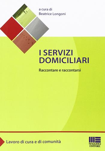 I servizi domiciliari - Beatrice Longoni - Libro Maggioli Editore 2013, Sociale & sanità | Libraccio.it