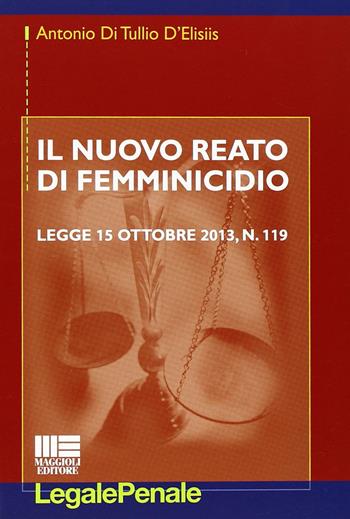 Il nuovo reato di femminicidio - Antonio Di Tullio D'Elisiis - Libro Maggioli Editore 2013, Legale | Libraccio.it