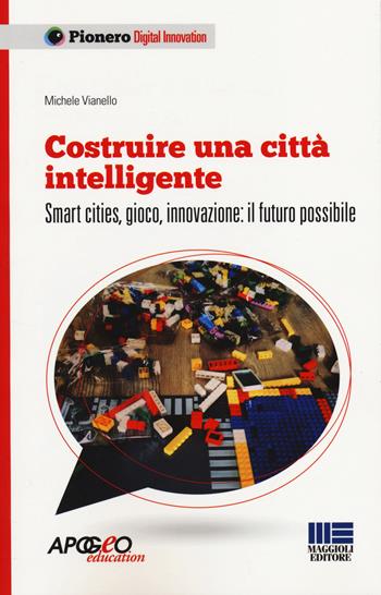 Costruire una città intelligente. Smart cities, gioco, innovazione: il futuro possibile - Michele Vianello - Libro Maggioli Editore 2014, Pionero | Libraccio.it