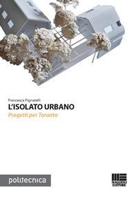 L' isolato urbano. Progetti per Taranto - Francesca Pignatelli - Libro Maggioli Editore 2014, Politecnica | Libraccio.it
