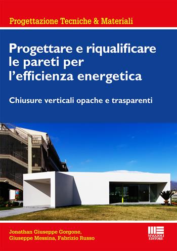 Progettare e riqualificare le pareti per l'efficienza energetica. Chiusure verticali opache e trasparenti - Jonathan G. Gorgone, Giuseppe Messina, Fabrizio Russo - Libro Maggioli Editore 2015, Ambiente territorio edilizia urbanistica | Libraccio.it