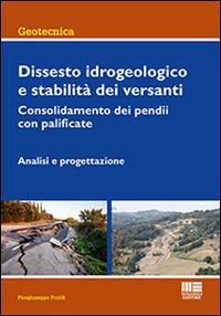 Dissesto idrogeologico e stabilità dei versanti. Consolidamento dei pendii con palificate. Analisi e progettazione - Piergiuseppe Froldi - Libro Maggioli Editore 2015 | Libraccio.it