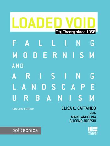 Loaded void. Falling modernism and arising landscape urbanism - Elisa C. Cattaneo, Mirko Andolina, Giacomo Ardesio - Libro Maggioli Editore 2015, Politecnica | Libraccio.it