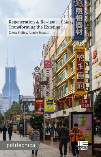 Regeneration & re-use in China. Trasforming the existing - Zheng Shiling, Angelo Bugatti - Libro Maggioli Editore 2015, Politecnica | Libraccio.it