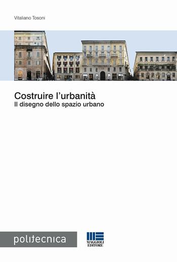 Costruire l'urbanità. Il disegno dello spazio urbano - Vitaliano Tosoni - Libro Maggioli Editore 2015, Politecnica | Libraccio.it