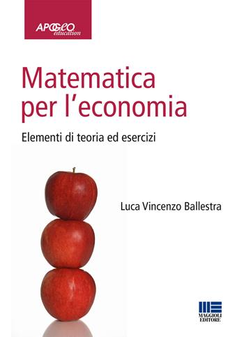 Matematica per l'economia. Elementi di teoria ed esercizi - Luca Vincenzo Ballestra - Libro Apogeo Education 2015 | Libraccio.it