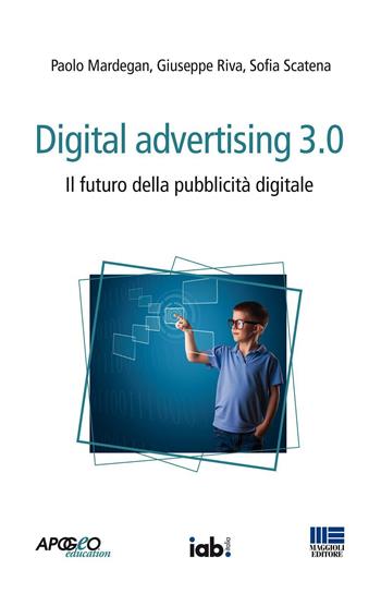 Digital advertising 3.0. Il futuro della pubblicità digitale - Paolo Mardegan, Giuseppe Riva, Sofia Scatena - Libro Apogeo Education 2016, Apogeo next | Libraccio.it