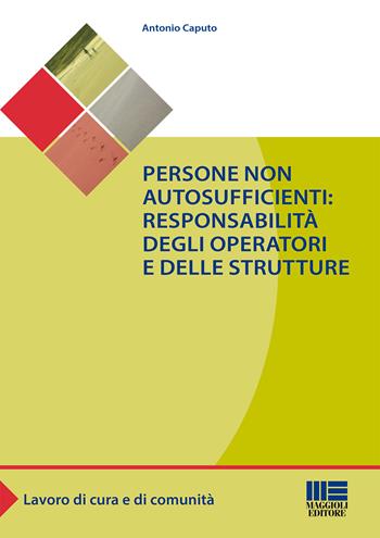 Persone non autosufficienti. Responsabilità degli operatori e delle strutture - Antonio Caputo - Libro Maggioli Editore 2015, Sociale & sanità | Libraccio.it
