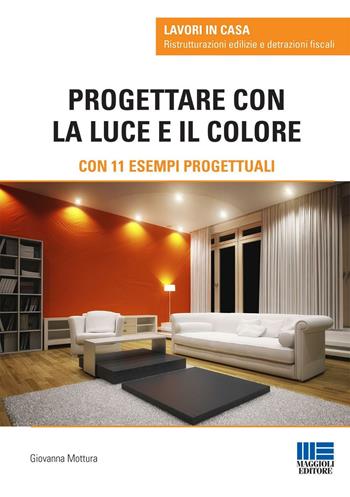 Progettare con la luce e il colore - Giovanna Mottura - Libro Maggioli Editore 2016, Lavori in casa | Libraccio.it