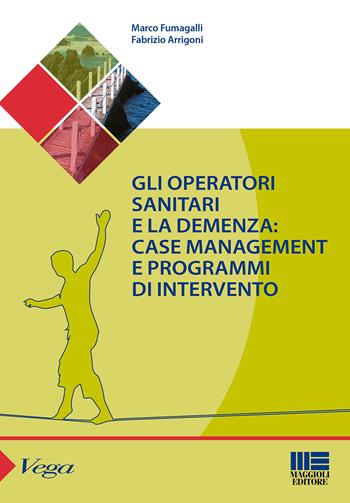 Gli operatori sanitari e la demenza: case management e programmi di intervento - Marco Fumagalli, Fabrizio Arrigoni - Libro Maggioli Editore 2015, Sociale & sanità | Libraccio.it