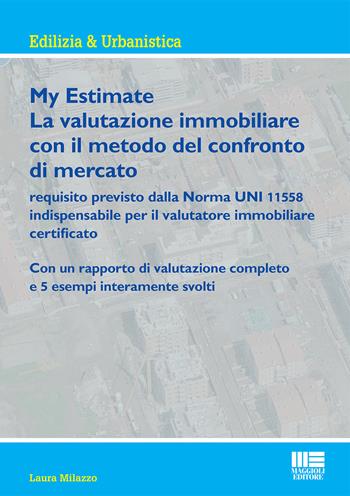 My estimate. Guida pratica alle valutazioni immobiliari secondo gli standard internazionali - Laura Milazzo - Libro Maggioli Editore 2015, Ambiente territorio edilizia urbanistica | Libraccio.it