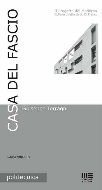 Casa del Fascio. Giuseppe Terragni - Laura Agostino - Libro Maggioli Editore 2016, Politecnica | Libraccio.it