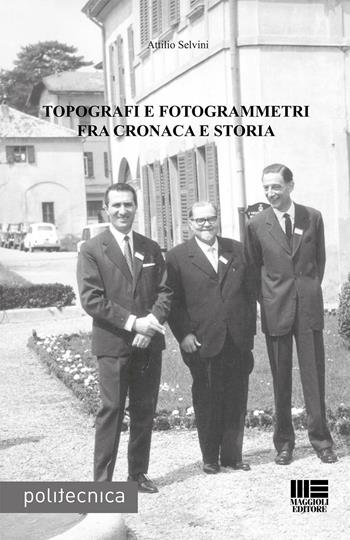 Topografi e fotogrammetri fra cronaca e storia - Attilio Selvini - Libro Maggioli Editore 2016 | Libraccio.it