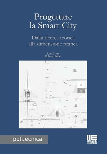 Progettare la smart city. Dalla ricerca teorica alla dimensione pratica - Luca Mora, Roberto Bolici - Libro Maggioli Editore 2016, Politecnica | Libraccio.it