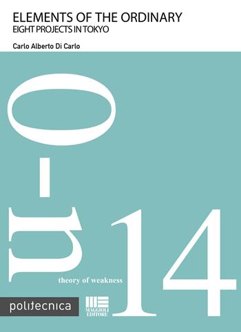 Elements of the ordinary. Eight projects in Tokyo - Carlo Alberto Di Carlo - Libro Maggioli Editore 2016, Politecnica | Libraccio.it