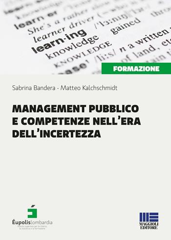 Management pubblico e competenze nell'era dell'incertezza - Sabrina Bandera, Matteo Kalchschmidt - Libro Maggioli Editore 2016, I fuori collana | Libraccio.it