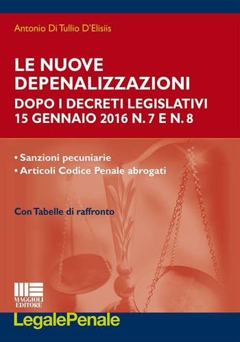 Le nuove depenalizzazioni dopo i Decreti Legislativi 15 gennaio 2016 n. 7 e n. 8 - Antonio Di Tullio D'Elisiis - Libro Maggioli Editore 2016, Legale | Libraccio.it