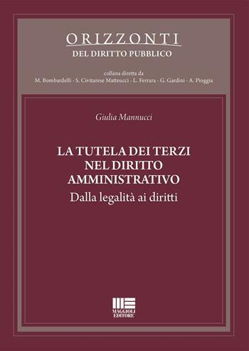 La tutela dei terzi nel diritto amministrativo - Giulia Mannucci - Libro Maggioli Editore 2016, Orizzonti del diritto pubblico | Libraccio.it