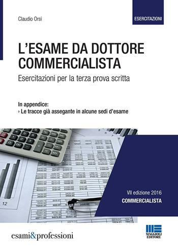 L' esame da dottore commercialista. Esercitazioni per la terza prova scritta - Claudio Orsi - Libro Maggioli Editore 2016 | Libraccio.it