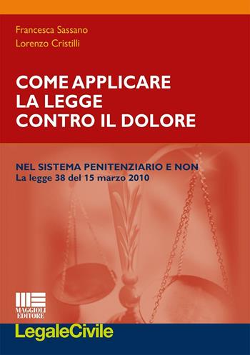 Come applicare la legge contro il dolore nel sistema penitenziario e non. La legge 38 del 15 marzo 2010 - Francesca Sassano, Lorenzo Cristilli - Libro Maggioli Editore 2016, Legale | Libraccio.it