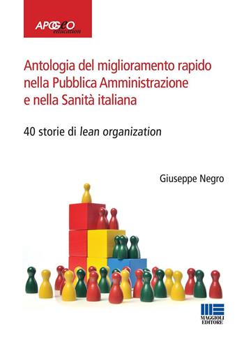 Antologia del miglioramento rapido nella Pubblica Amministrazione e nella Sanità italiana - Giuseppe Negro - Libro Maggioli Editore 2016, Apogeo education | Libraccio.it