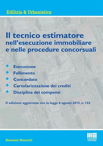 Il tecnico estimatore nell'esecuzione immobiliare e nelle procedure concorsuali - Massimo Moncelli - Libro Maggioli Editore 2016, Ambiente territorio edilizia urbanistica | Libraccio.it