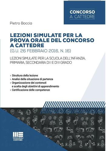 Lezioni simulate per la prova orale del concorso a cattedre (G.U. 26 febbraio 2016, n. 16). Per la scuola dell'infanzia, primaria, secondaria di I e di II grado - Pietro Boccia - Libro Maggioli Editore 2016 | Libraccio.it