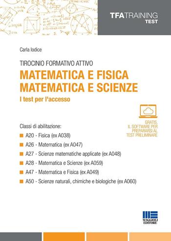 Tirocinio formativo attivo. Matematica e fisica, matematica e scienze. I test per l'accesso - Carla Iodice - Libro Maggioli Editore 2016, TFA Training | Libraccio.it