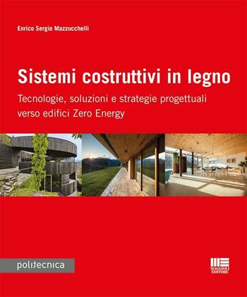 Sistemi costruttivi in legno. Tecnologie, soluzioni e strategie progettuali verso edifici zero energy - Enrico S. Mazzucchelli - Libro Maggioli Editore 2016, Politecnica | Libraccio.it
