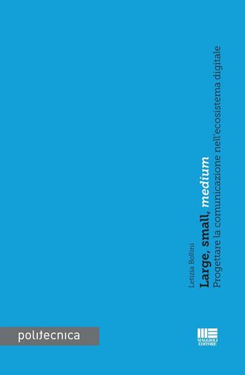 Large, small, medium. Progettare la comunicazione nell'ecoistema digitale - Letizia Bollini - Libro Maggioli Editore 2016, Politecnica | Libraccio.it