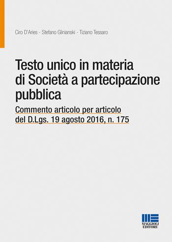 Testo unico in materia di società a partecipazione pubblica. Commento articolo per articolo del D.Lgs. 19 agosto 2016, n. 175 - Ciro D'Aries, Stefano Glinianski, Tiziano Tessaro - Libro Maggioli Editore 2016, Progetto ente locale | Libraccio.it