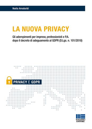 La nuova privacy. Gli adempimenti per imprese, professionisti e P.A. dopo il decreto di adeguamento al GDPR (D.Lgs. n. 101/2018) - Nadia Arnaboldi - Libro Maggioli Editore 2018, Privacy | Libraccio.it