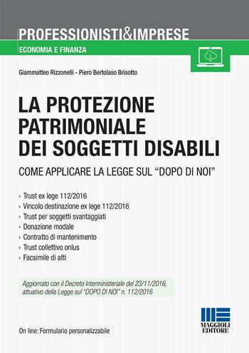 La protezione patrimoniale dei soggetti disabili. Strumenti e vantaggi della Legge «dopo di noi» - Piero Bertolaso Brisotto, Giammatteo Rizzonelli - Libro Maggioli Editore 2017, Professionisti & Imprese | Libraccio.it