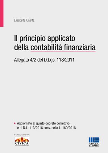 Il principio applicato della contabilità finanziaria. Allegato 4/2 del D.Lgs. 118/2011 - Elisabetta Civetta - Libro Maggioli Editore 2016, Bilancio contabilità tributi | Libraccio.it