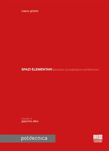 Spazi elementari laboratorio di progettazione architettonica I - Marco Ghilotti - Libro Maggioli Editore 2017, Politecnica | Libraccio.it
