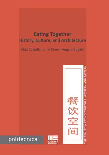Eating together. History, culture, and architecture - Angelo Bugatti, Aldo Castellano, Chen Yi - Libro Maggioli Editore 2018, Politecnica | Libraccio.it