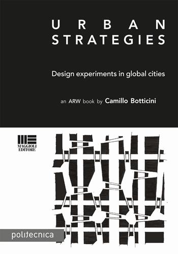 Urban strategies. Design and experiments in global cities - Camillo Botticini - Libro Maggioli Editore 2017, Politecnica | Libraccio.it