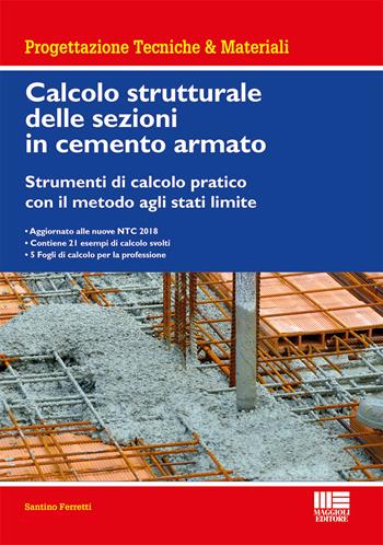 Calcolo strutturale delle sezioni in cemento armato. Strumenti di calcolo pratico con il metodo agli stati limite - Santino Ferretti - Libro Maggioli Editore 2018, Ambiente territorio edilizia urbanistica | Libraccio.it