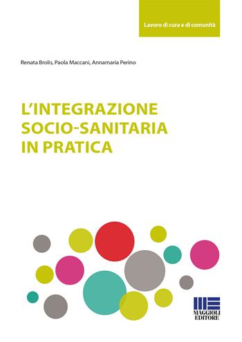 L' integrazione socio-sanitaria in pratica - Annamaria Perino, Paola Maccani, Renata Brolis - Libro Maggioli Editore 2018, Sociale & sanità | Libraccio.it